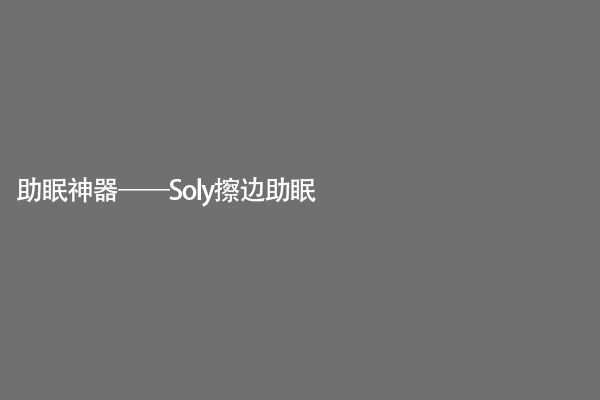 助眠神器——Soly擦边助眠