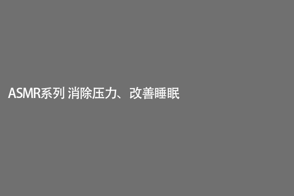 ASMR系列 消除压力、改善睡眠